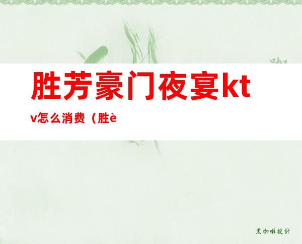 胜芳豪门夜宴ktv怎么消费(胜芳豪门夜宴ktv怎么消费的)