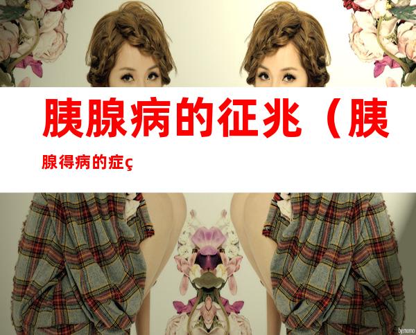 胰腺病的征兆（胰腺得病的症状）