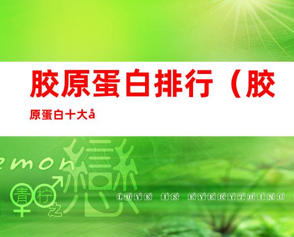 胶原蛋白排行(胶原蛋白十大品牌排行榜)