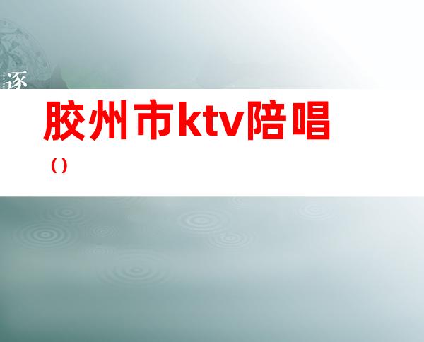 胶州市ktv陪唱()
