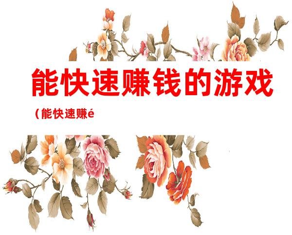能快速赚钱的游戏(能快速赚钱的游戏,挂机一小时100元)
