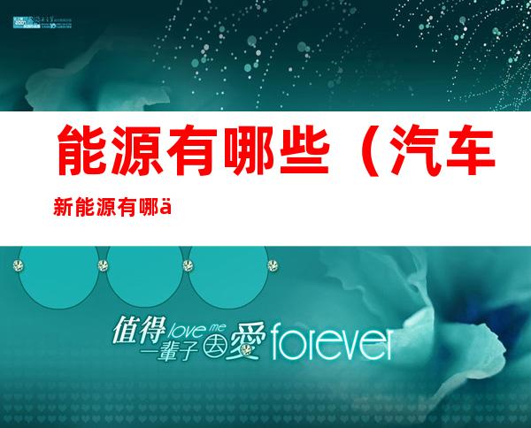 能源有哪些(汽车新能源有哪些)
