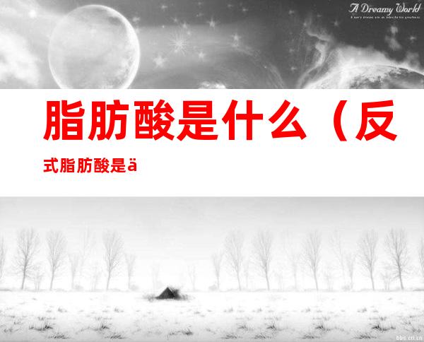 脂肪酸是什么（反式脂肪酸是什么）