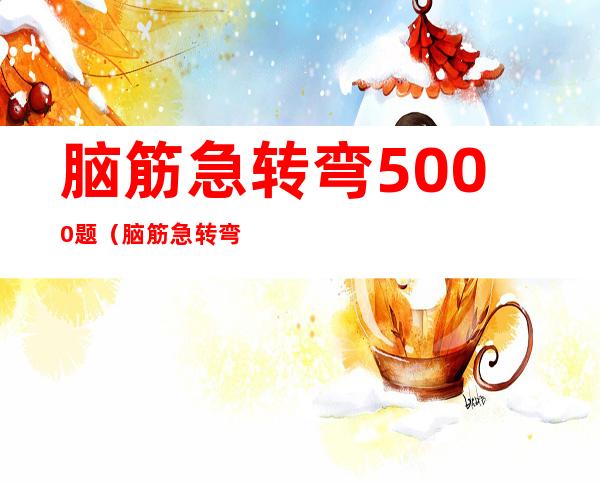 脑筋急转弯5000题（脑筋急转弯5000题3-6岁）