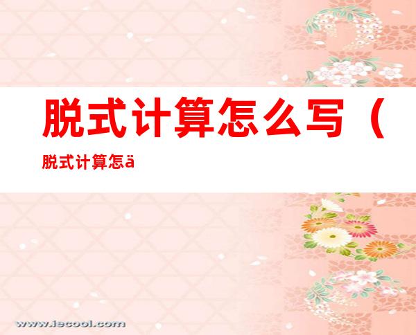 脱式计算怎么写(脱式计算怎么写三年级)