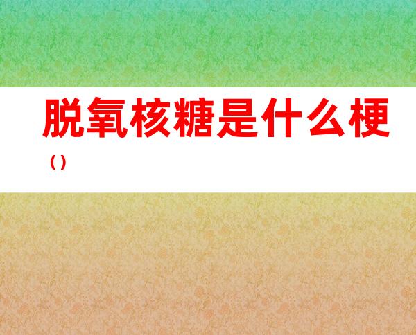 脱氧核糖是什么梗（）
