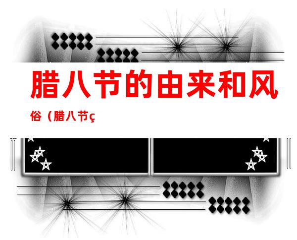 腊八节的由来和风俗(腊八节的由来和风俗教案)