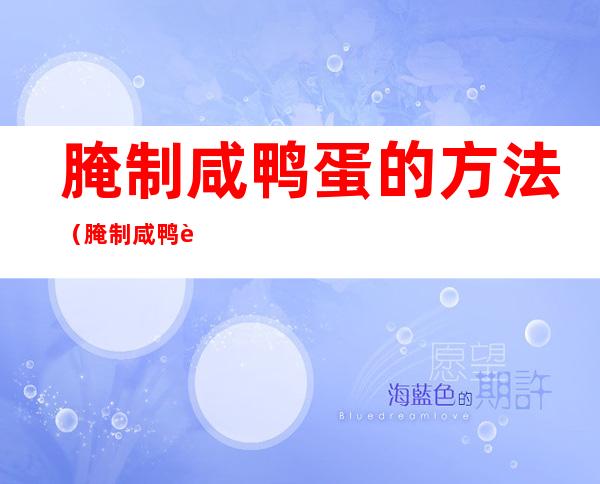 腌制咸鸭蛋的方法(腌制咸鸭蛋的方法窍门)