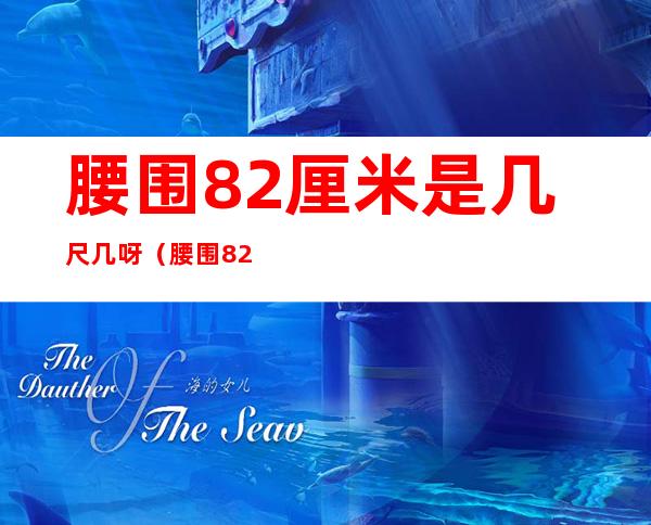 腰围82厘米是几尺几呀（腰围82厘米是几尺几呀是20几啊）