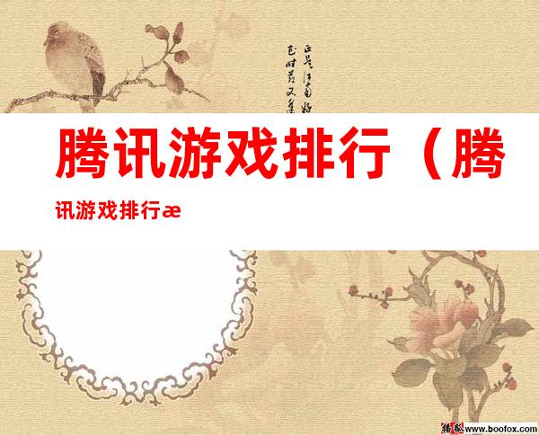 腾讯游戏排行(腾讯游戏排行榜2021前十名端游)