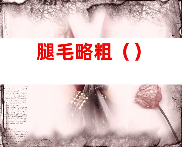 腿毛略粗()