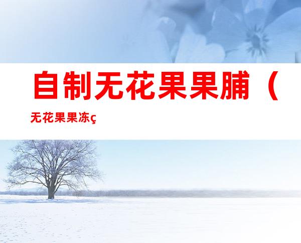 自制无花果果脯(无花果果冻的制作)