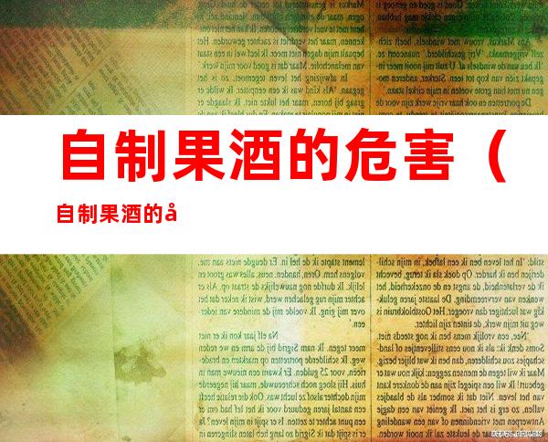 自制果酒的危害(自制果酒的危害中毒)