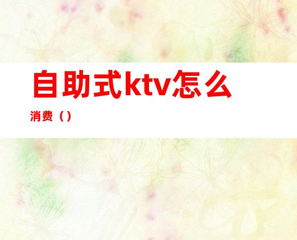 自助式ktv怎么消费()