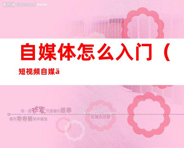 自媒体怎么入门(短视频自媒体怎么入门)