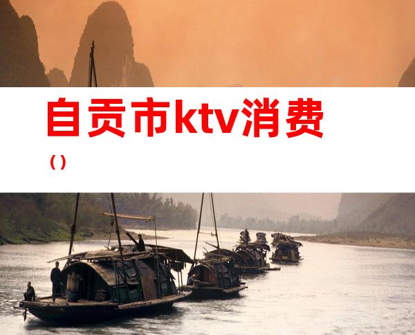 自贡市ktv消费()