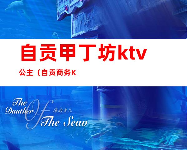 自贡甲丁坊ktv公主(自贡商务KTV)