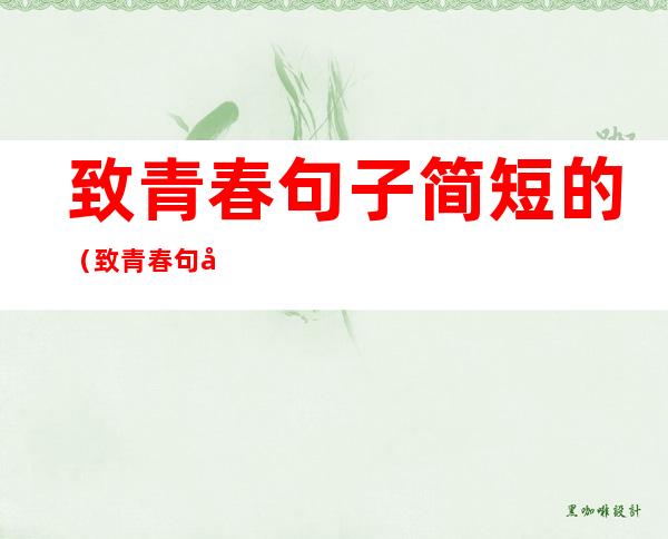 致青春句子简短的(致青春句子简短的感悟)