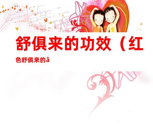 舒俱来的功效(红色舒俱来的功效)