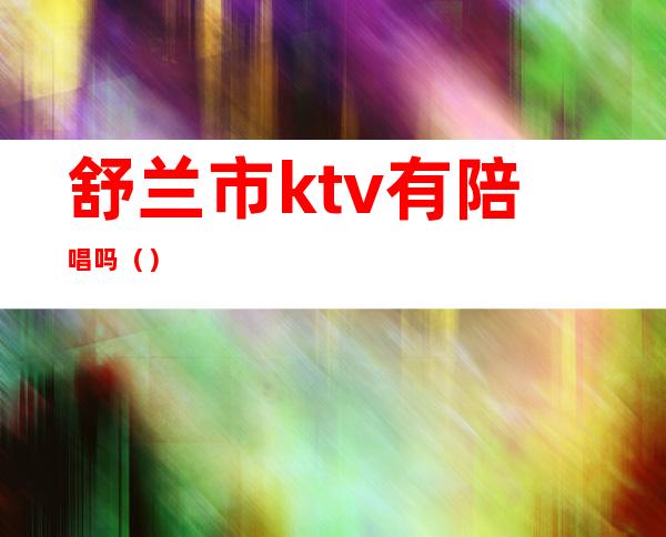 舒兰市ktv有陪唱吗()