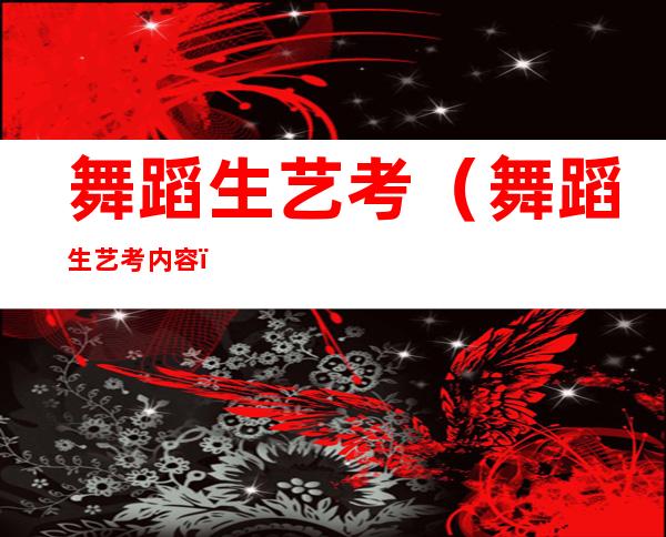 舞蹈生艺考(舞蹈生艺考内容)