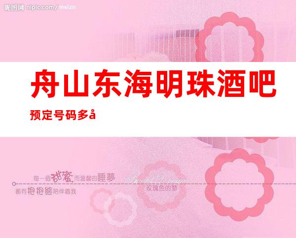 舟山东海明珠酒吧预定号码多少,普陀区东海明珠消费标准?