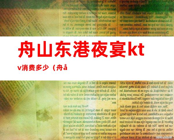 舟山东港夜宴ktv消费多少(舟山东港之夜KTv好玩吗)