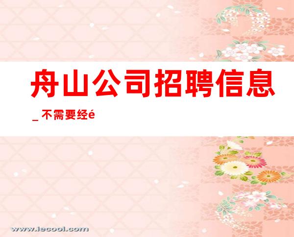 舟山公司招聘信息_不需要经验