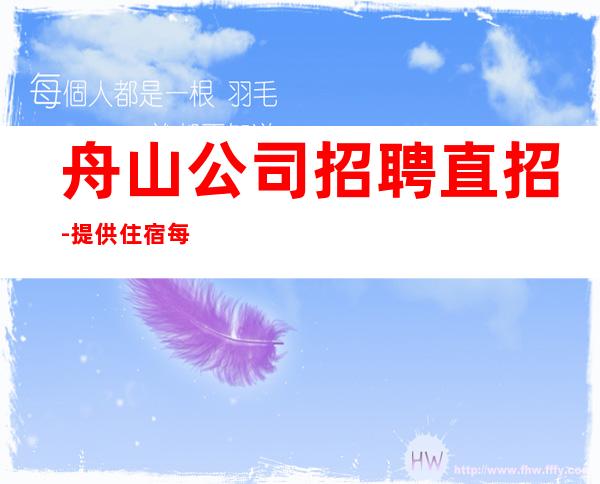 舟山公司招聘直招-提供住宿每天轻松上班