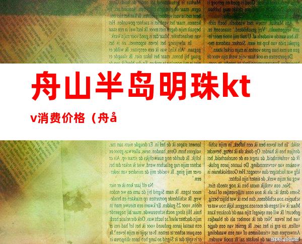 舟山半岛明珠ktv消费价格(舟山ktv有多少家)