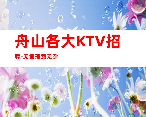 舟山各大KTV招聘-无管理费无杂费薪资不扣