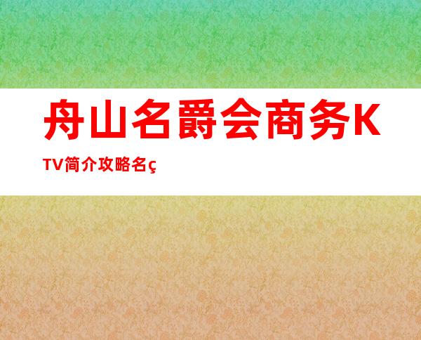 舟山名爵会商务KTV简介攻略/名爵会包厢怎么预定。