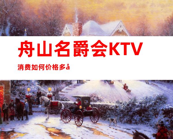 舟山名爵会KTV消费如何价格多少,节目好玩吗?
