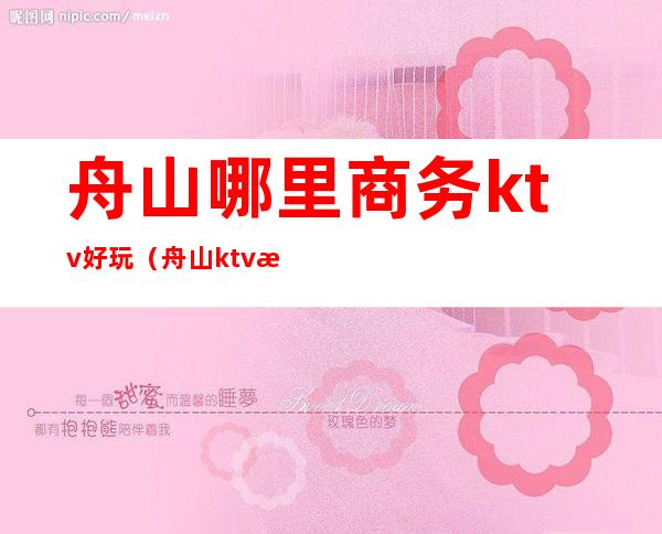 舟山哪里商务ktv好玩(舟山ktv有多少家)