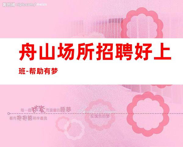 舟山场所招聘好上班-帮助有梦想的年轻人出人头地