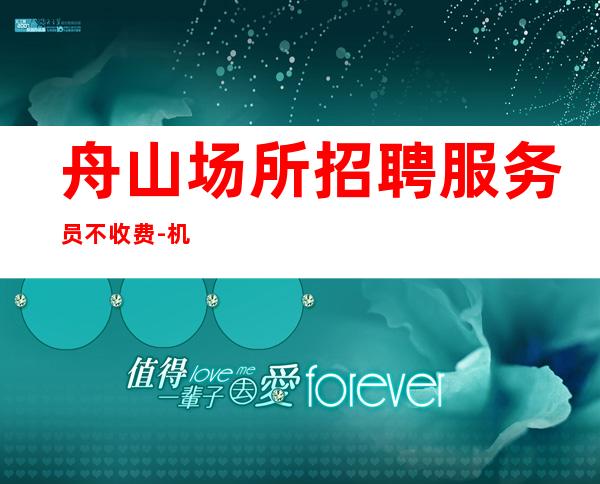 舟山场所招聘服务员不收费-机遇不要错过