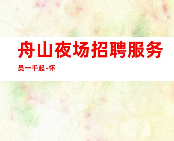 舟山夜场招聘服务员一千起-怀揣着梦想想稳定赚