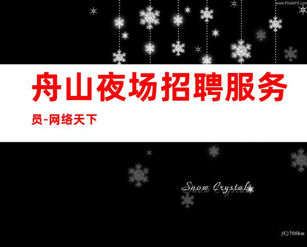 舟山夜场招聘服务员-网络天下英才,共创辉煌明天