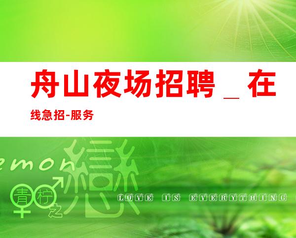 舟山夜场招聘_在线急招-服务员-KTV财富信息