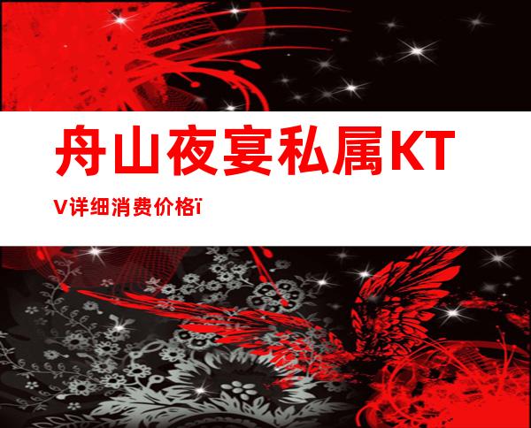 舟山夜宴私属KTV详细消费价格,听说漂亮的超多。