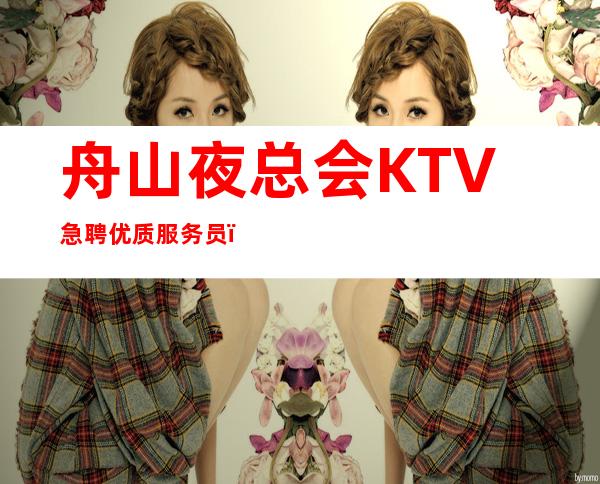 舟山夜总会KTV急聘优质服务员,.急缺新人.包住宿 报销路费