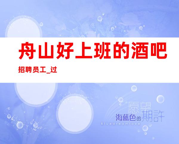 舟山好上班的酒吧招聘员工_ 过小节日生意都爆满_ 成就精彩人