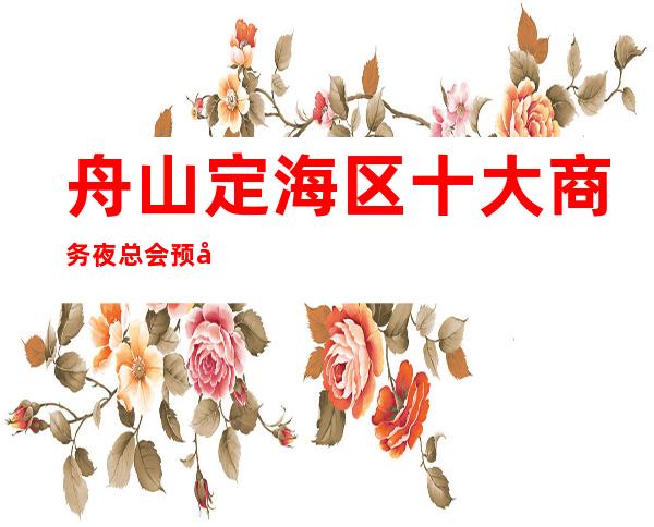 舟山定海区十大商务夜总会预定/舟山较好玩的KTV是哪家。