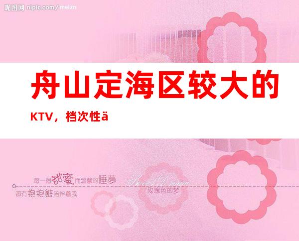 舟山定海区较大的KTV,档次性价比好一点的KTV是哪家。