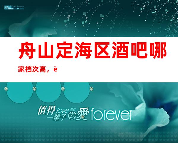 舟山定海区酒吧哪家档次高，较大装修好。哪家较漂亮。