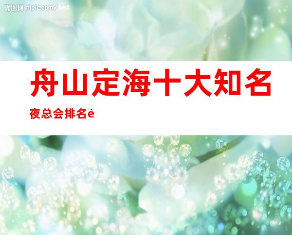 舟山定海十大知名夜总会排名/高端ktv总排名榜包厢预订