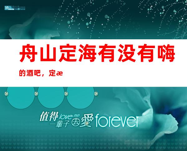 舟山定海有没有嗨的酒吧，定海玩得比较开的酒吧有哪些。