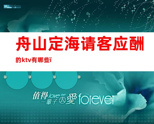 舟山定海请客应酬的ktv有哪些,高端高档KTV哪家好。