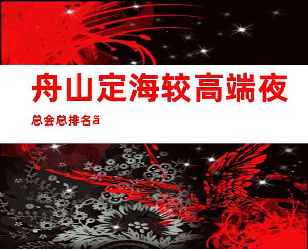 舟山定海较高端夜总会总排名、十大商务KTV会所消费一览