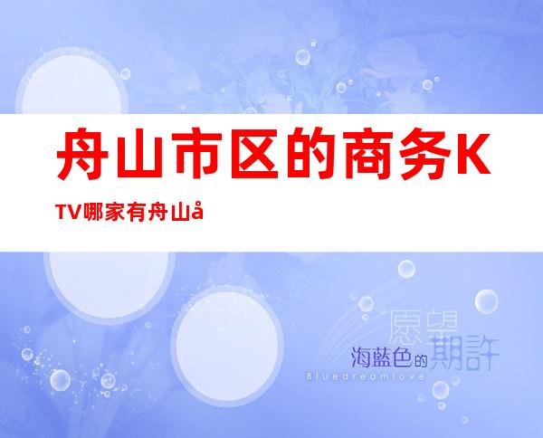舟山市区的商务KTV哪家有/舟山商务KTV预定